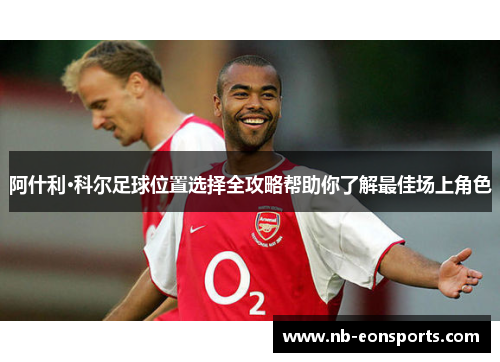 阿什利·科尔足球位置选择全攻略帮助你了解最佳场上角色