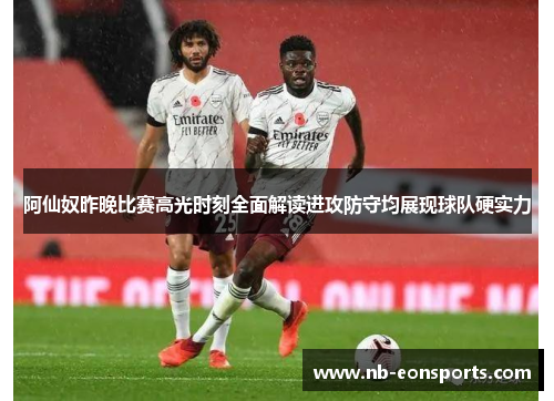 阿仙奴昨晚比赛高光时刻全面解读进攻防守均展现球队硬实力